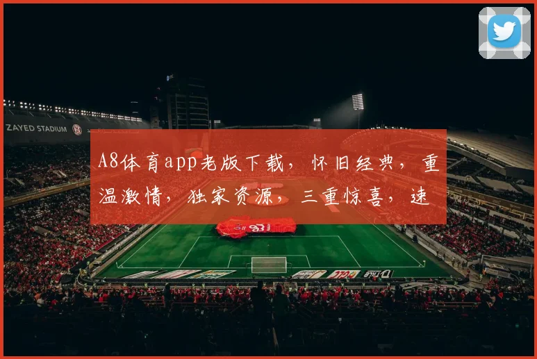 A8体育app老版下载，怀旧经典，重温激情，独家资源，三重惊喜，速来体验