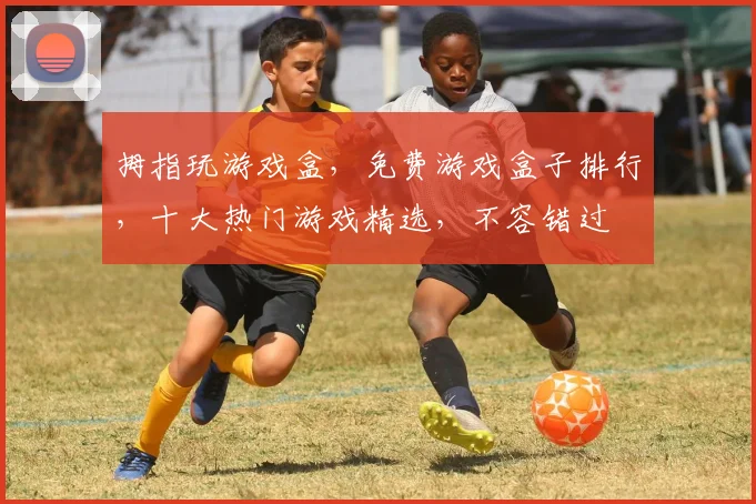 拇指玩游戏盒，免费游戏盒子排行，十大热门游戏精选，不容错过