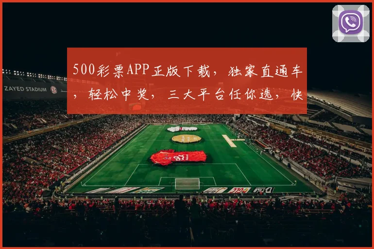 500彩票APP正版下载，独家直通车，轻松中奖，三大平台任你选，快抢
