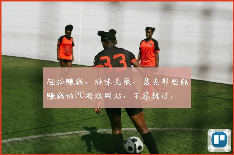 轻松赚钱，趣味无限，盘点那些能赚钱的PC游戏网站，不容错过，