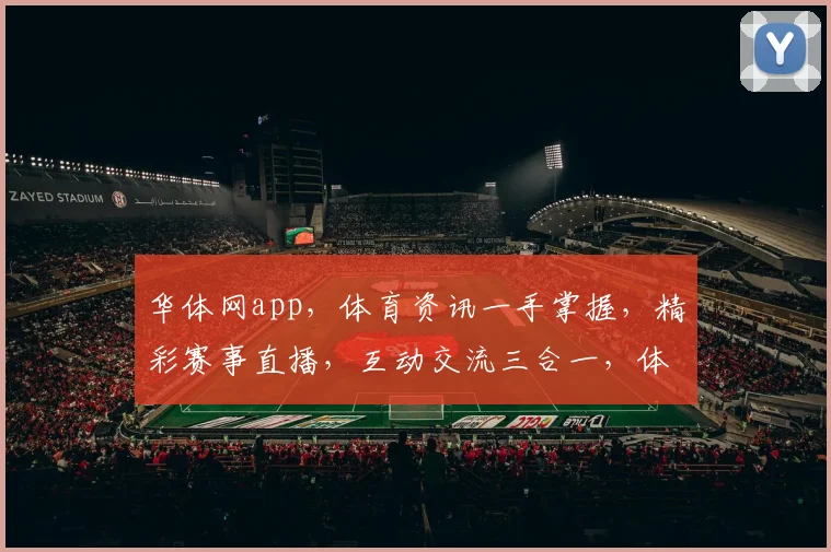 华体网app，体育资讯一手掌握，精彩赛事直播，互动交流三合一，体验专业体育盛宴