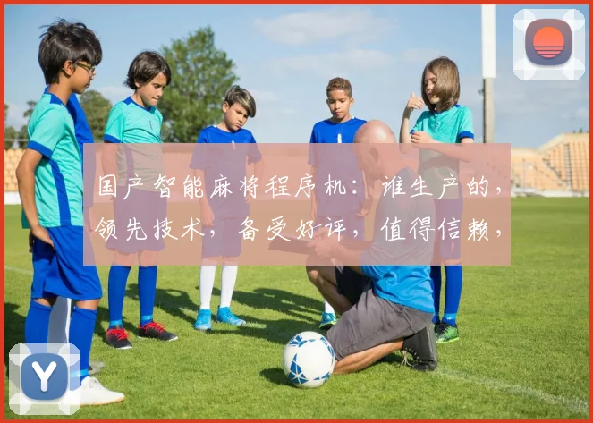 国产智能麻将程序机：谁生产的，领先技术，备受好评，值得信赖，三款热销型号
