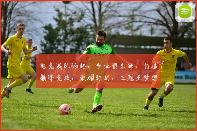电竞战队崛起，专业俱乐部，打造巅峰竞技，荣耀时刻，三冠王梦想，砥砺前行，共创辉煌。