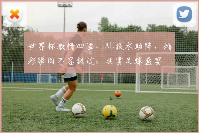 世界杯激情四溢，AE技术助阵，精彩瞬间不容错过，共赏足球盛宴